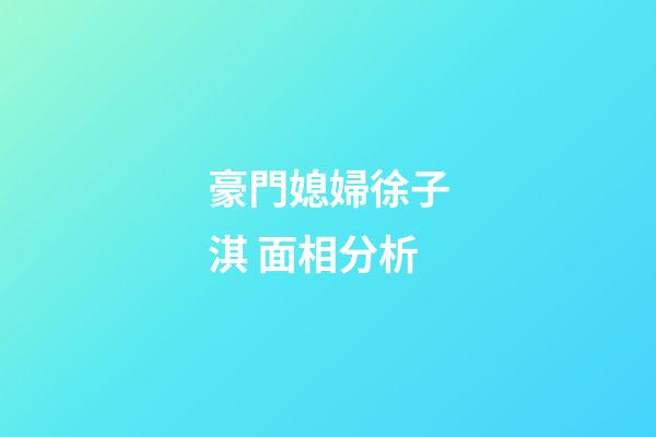 豪門媳婦徐子淇 面相分析